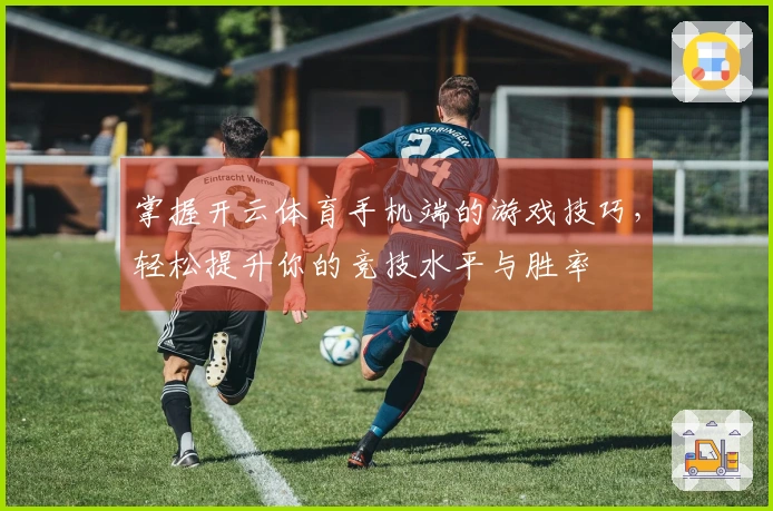 掌握开云体育手机端的游戏技巧，轻松提升你的竞技水平与胜率