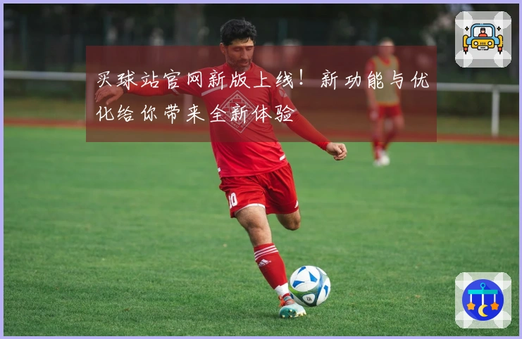 买球站官网新版上线！新功能与优化给你带来全新体验