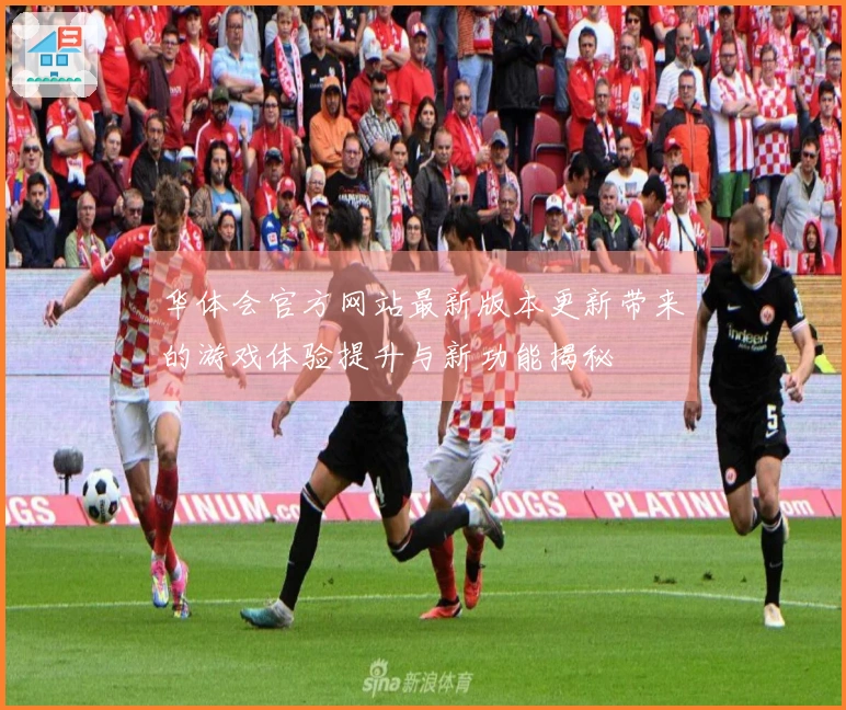 华体会官方网站最新版本更新带来的游戏体验提升与新功能揭秘