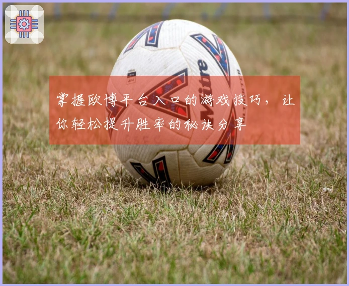 掌握欧博平台入口的游戏技巧，让你轻松提升胜率的秘诀分享