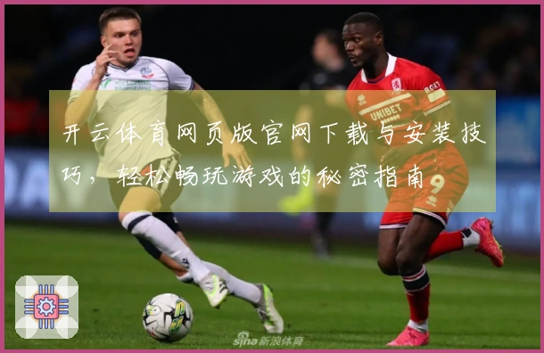 开云体育网页版官网下载与安装技巧，轻松畅玩游戏的秘密指南