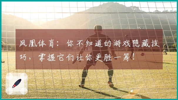 凤凰体育：你不知道的游戏隐藏技巧，掌握它们让你更胜一筹！