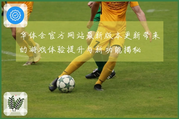 华体会官方网站最新版本更新带来的游戏体验提升与新功能揭秘