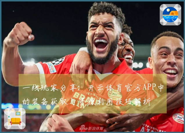 一线玩家分享：开云体育官方APP中的装备获取与资源利用技巧解析