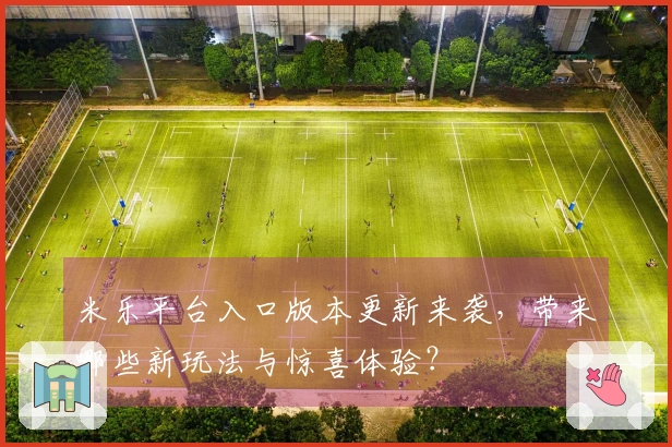 米乐平台入口版本更新来袭，带来哪些新玩法与惊喜体验？