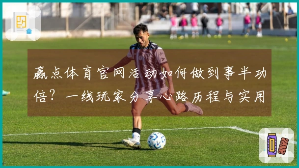赢点体育官网活动如何做到事半功倍？一线玩家分享心路历程与实用技巧