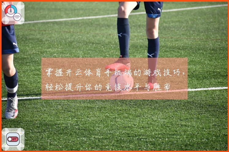 掌握开云体育手机端的游戏技巧，轻松提升你的竞技水平与胜率